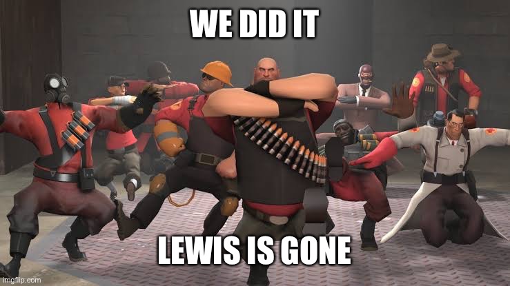 I might be late but idc | WE DID IT; LEWIS IS GONE | image tagged in kazotsky kick | made w/ Imgflip meme maker