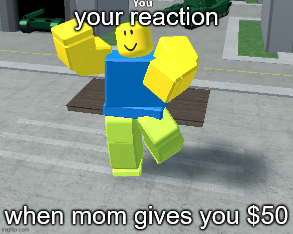 ROBLOX noob dancing (how it should be used) | your reaction; when mom gives you $50 | image tagged in roblox noob,roblox,/e free,prezmemez,memes | made w/ Imgflip meme maker