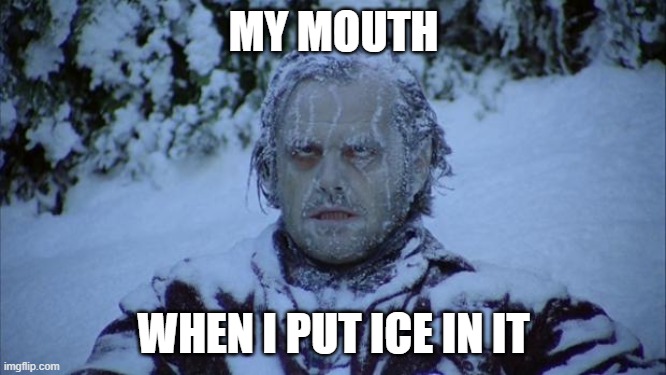 Cold | MY MOUTH; WHEN I PUT ICE IN IT | image tagged in cold | made w/ Imgflip meme maker