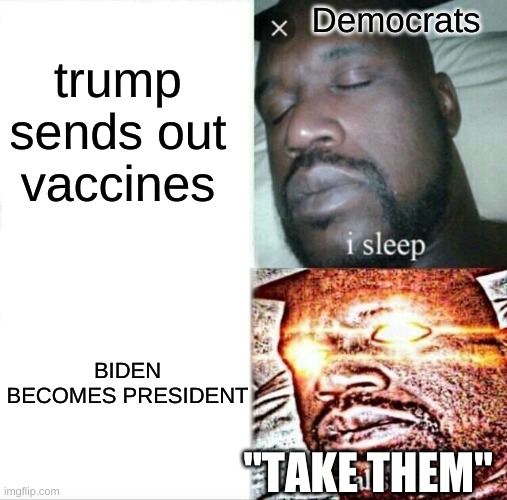 vaccine | trump sends out vaccines; Democrats; BIDEN BECOMES PRESIDENT; "TAKE THEM" | image tagged in memes,sleeping shaq,trump,politics,vaccines,democrats | made w/ Imgflip meme maker