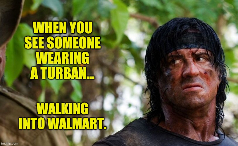 Keep your eyes open. | WHEN YOU SEE SOMEONE WEARING A TURBAN... WALKING INTO WALMART. | image tagged in memes | made w/ Imgflip meme maker