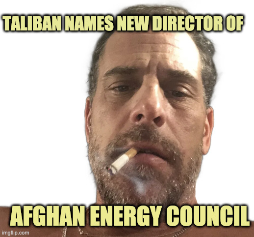 COMING SOON! | TALIBAN NAMES NEW DIRECTOR OF; AFGHAN ENERGY COUNCIL | image tagged in hunter biden,joe biden,scam,corrupt,biden corruption | made w/ Imgflip meme maker