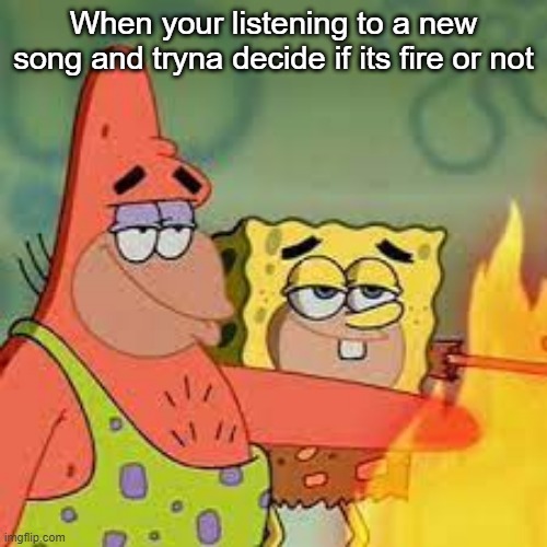 Spongegar And Patar Touch Fire | When your listening to a new song and tryna decide if its fire or not | image tagged in spongegar and patar touch fire | made w/ Imgflip meme maker