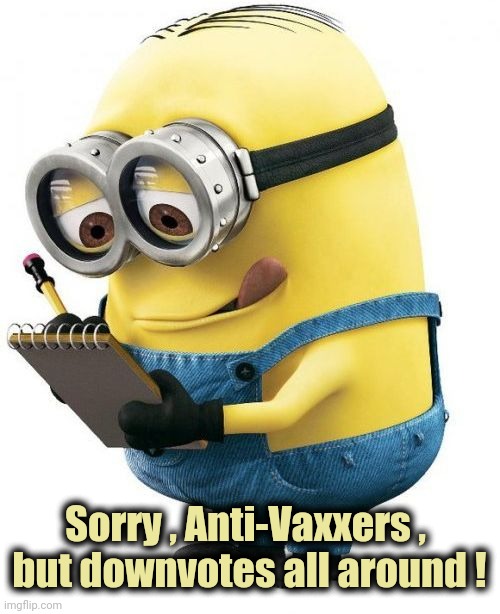 Get the shots , Karen |  Sorry , Anti-Vaxxers , 
but downvotes all around ! | image tagged in minion with clipboard,vaccines,approval,you know i'm something of a scientist myself,well yes but actually no | made w/ Imgflip meme maker
