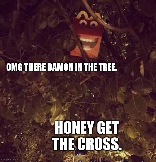 there is A DaMOn. | OMG THERE DAMON IN THE TREE. HONEY GET THE CROSS. | image tagged in there is a damon in the tree,demon,mcdonalds,tree | made w/ Imgflip meme maker