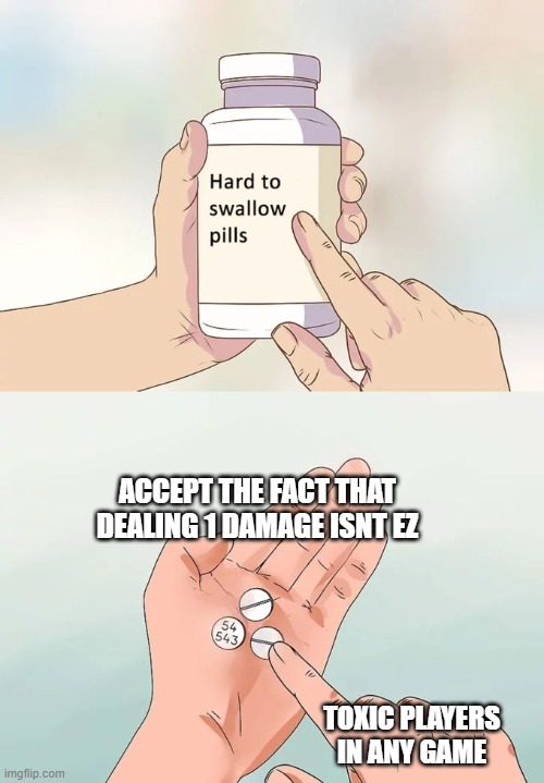Hard To Swallow Pills | ACCEPT THE FACT THAT DEALING 1 DAMAGE ISNT EZ; TOXIC PLAYERS IN ANY GAME | image tagged in memes,hard to swallow pills,gaming,toxic,player,toxic player | made w/ Imgflip meme maker