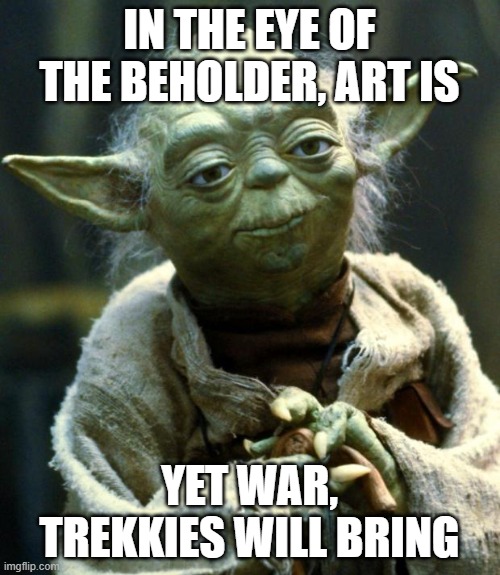 Star Wars Yoda Meme | IN THE EYE OF THE BEHOLDER, ART IS YET WAR, TREKKIES WILL BRING | image tagged in memes,star wars yoda | made w/ Imgflip meme maker