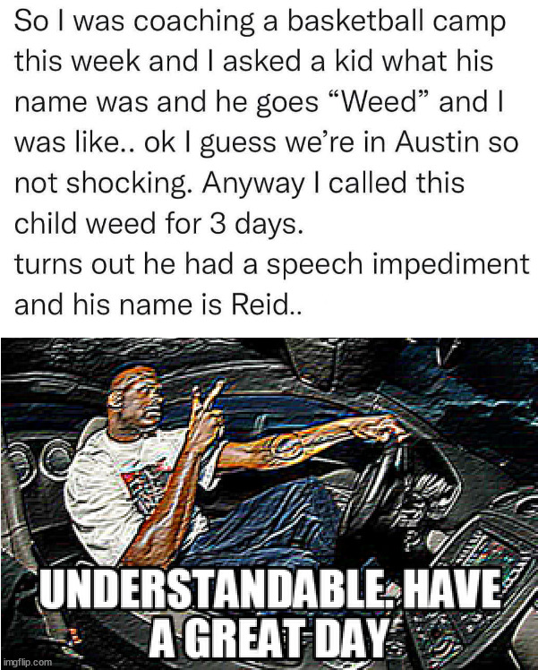 Misheard | image tagged in understandable have a great day | made w/ Imgflip meme maker