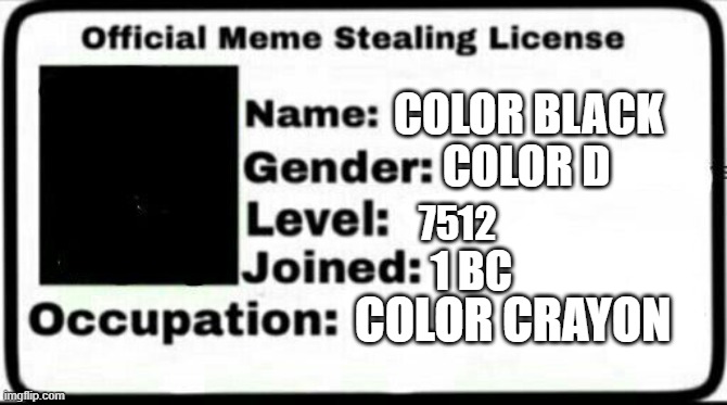 Meme Stealing License | COLOR BLACK; COLOR D; 7512; 1 BC; COLOR CRAYON | image tagged in meme stealing license,colors,crayons,colored crayon,meme id card,meme ideas | made w/ Imgflip meme maker
