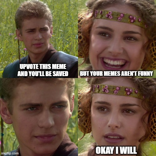 is that a threat or an order? | BUT YOUR MEMES AREN'T FUNNY; UPVOTE THIS MEME AND YOU'LL BE SAVED; OKAY I WILL | image tagged in anakin padme 4 panel | made w/ Imgflip meme maker