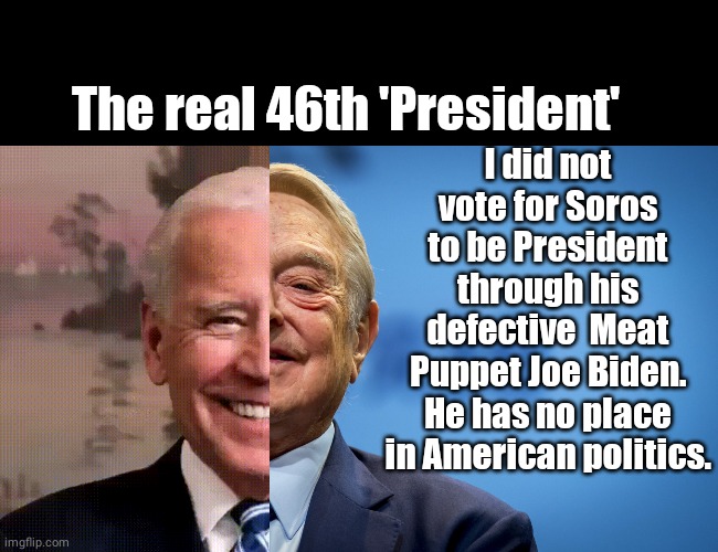 Soros Meat Puppet | The real 46th 'President'; I did not vote for Soros to be President through his defective  Meat Puppet Joe Biden. He has no place in American politics. | image tagged in black box,gleeful george soros | made w/ Imgflip meme maker