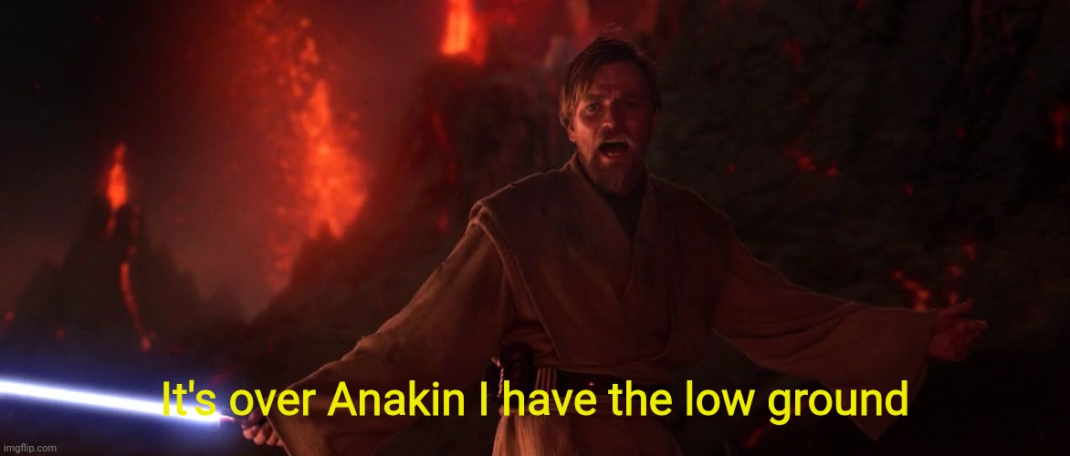 Its over Anakin I have the high ground | It's over Anakin I have the low ground | image tagged in its over anakin i have the high ground | made w/ Imgflip meme maker