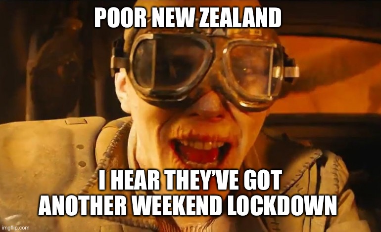 New Zealand Lockdown | POOR NEW ZEALAND; I HEAR THEY’VE GOT ANOTHER WEEKEND LOCKDOWN | image tagged in mad max fury road guy | made w/ Imgflip meme maker