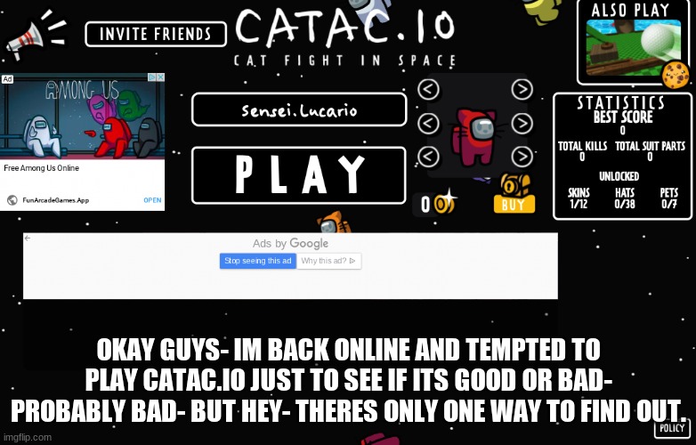 Welp- How is y'all? | OKAY GUYS- IM BACK ONLINE AND TEMPTED TO PLAY CATAC.IO JUST TO SEE IF ITS GOOD OR BAD-
PROBABLY BAD- BUT HEY- THERES ONLY ONE WAY TO FIND OUT. | made w/ Imgflip meme maker