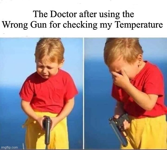 Kid gun | The Doctor after using the Wrong Gun for checking my Temperature | image tagged in kid gun | made w/ Imgflip meme maker