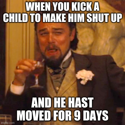 Laughing Leo Meme | WHEN YOU KICK A CHILD TO MAKE HIM SHUT UP; AND HE HAST MOVED FOR 9 DAYS | image tagged in memes,laughing leo,dark humor | made w/ Imgflip meme maker