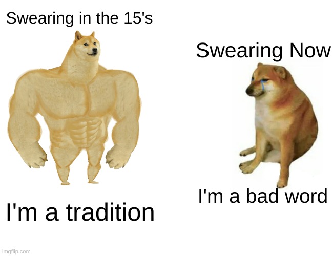 Buff Doge vs. Cheems | Swearing in the 15's; Swearing Now; I'm a bad word; I'm a tradition | image tagged in memes,buff doge vs cheems | made w/ Imgflip meme maker