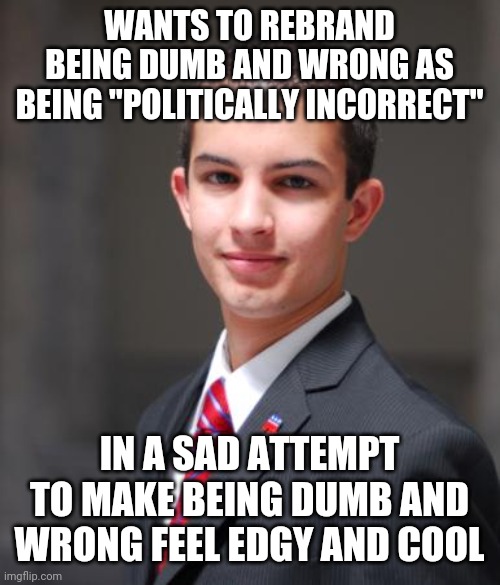 Try Reconciling Your Worldview To Reality Instead Of Just Pretending That Having A Distorted Worldview Isn't Lame | WANTS TO REBRAND BEING DUMB AND WRONG AS BEING "POLITICALLY INCORRECT"; IN A SAD ATTEMPT TO MAKE BEING DUMB AND WRONG FEEL EDGY AND COOL | image tagged in college conservative,political correctness,incorrect,conservative logic,sad,you're doing it wrong | made w/ Imgflip meme maker