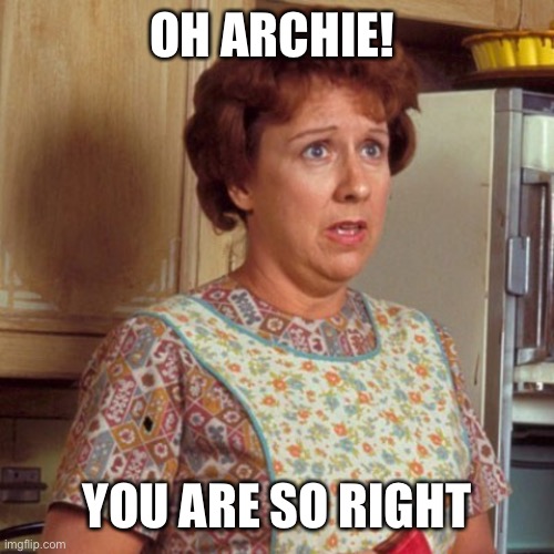 Edith Bunker | OH ARCHIE! YOU ARE SO RIGHT | image tagged in edith bunker | made w/ Imgflip meme maker