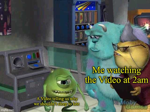 E | Me watching the Video at 2am; A Video telling us why we shouldn’t sleep to late | image tagged in mike wazowski trying to explain | made w/ Imgflip meme maker