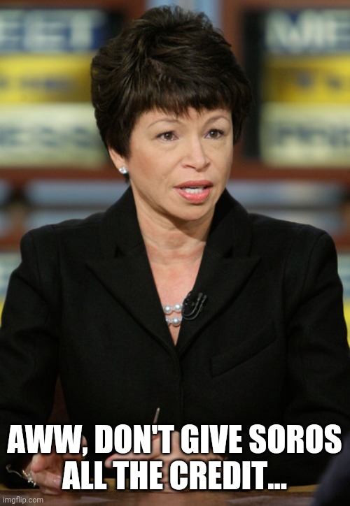 valerie jarrett | AWW, DON'T GIVE SOROS
ALL THE CREDIT... | image tagged in valerie jarrett | made w/ Imgflip meme maker