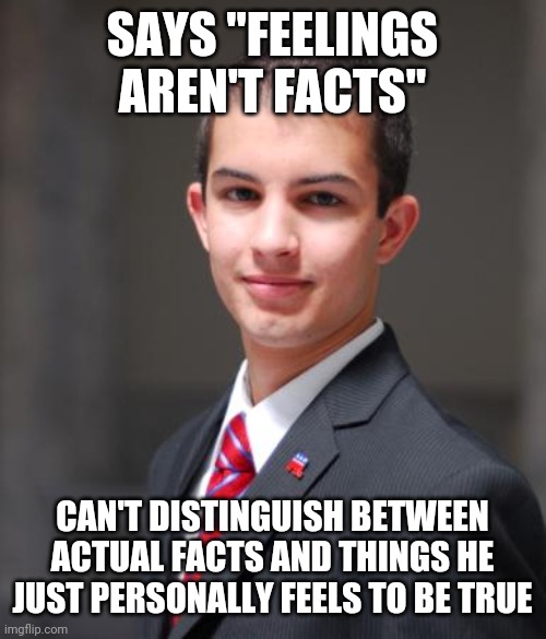 When You Don't Know How To Know Things And Lack The Emotional Intelligence To Recognize Your Own Feelings For What They Are | SAYS "FEELINGS AREN'T FACTS"; CAN'T DISTINGUISH BETWEEN ACTUAL FACTS AND THINGS HE JUST PERSONALLY FEELS TO BE TRUE | image tagged in college conservative,facts,feelings,epistemology,emotional intelligence,conservative hypocrisy | made w/ Imgflip meme maker