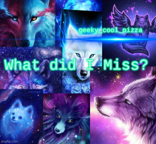 Was gone for a few days | What did I Miss? | image tagged in geeky_cool_pizza's galaxy dog template | made w/ Imgflip meme maker