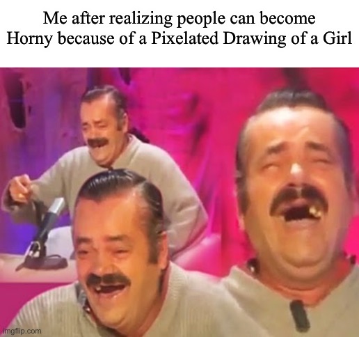 Or sum other stuff lel |  Me after realizing people can become Horny because of a Pixelated Drawing of a Girl | image tagged in el risitas | made w/ Imgflip meme maker