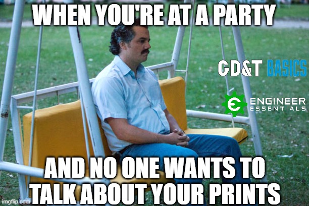 Does no one want to talk about GD&T?? | WHEN YOU'RE AT A PARTY; AND NO ONE WANTS TO TALK ABOUT YOUR PRINTS | image tagged in mechanical engineering | made w/ Imgflip meme maker