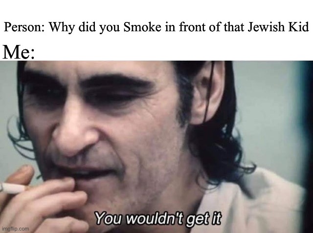 E V I L | Person: Why did you Smoke in front of that Jewish Kid; Me: | image tagged in you wouldn t get it with subtitle | made w/ Imgflip meme maker