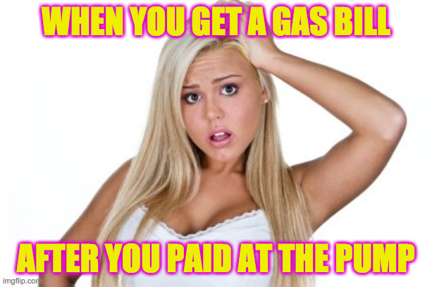 Don't pay it or they'll do it every month! | WHEN YOU GET A GAS BILL; AFTER YOU PAID AT THE PUMP | image tagged in dumb blonde,memes,gas | made w/ Imgflip meme maker