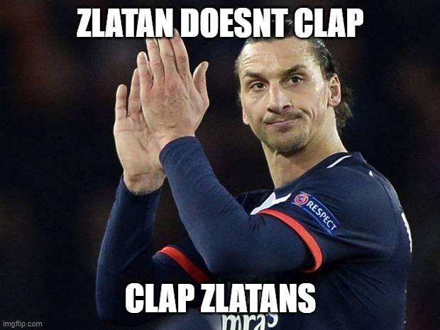 Zlatan not impressed  | ZLATAN DOESNT CLAP; CLAP ZLATANS | image tagged in zlatan not impressed | made w/ Imgflip meme maker