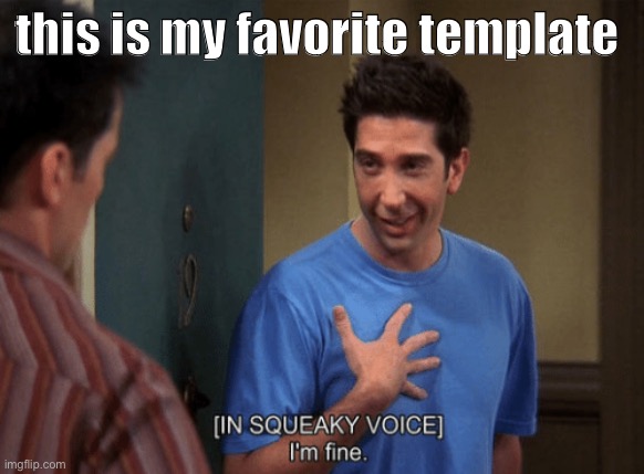 h | this is my favorite template | image tagged in ross i m fine | made w/ Imgflip meme maker