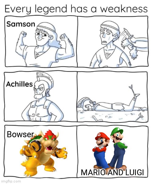 Every legend has a weakness |  Bowser; MARIO AND LUIGI | image tagged in every legend has a weakness | made w/ Imgflip meme maker