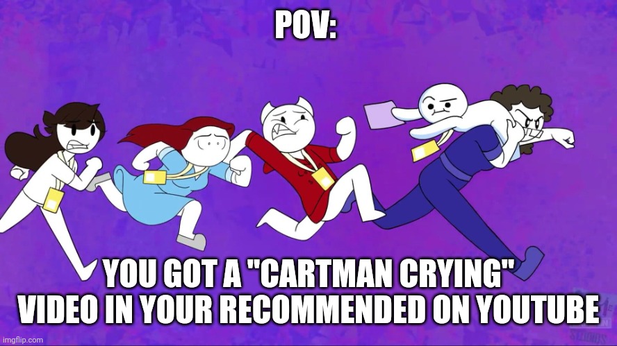 POV:; YOU GOT A "CARTMAN CRYING" VIDEO IN YOUR RECOMMENDED ON YOUTUBE | image tagged in jaiden rebecca and adam running | made w/ Imgflip meme maker