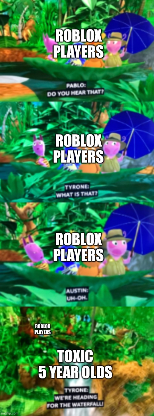 i created a meme template | ROBLOX PLAYERS; ROBLOX PLAYERS; ROBLOX PLAYERS; ROBLOX PLAYERS; TOXIC 5 YEAR OLDS | image tagged in backyardigans,nickelodeon,nick jr | made w/ Imgflip meme maker