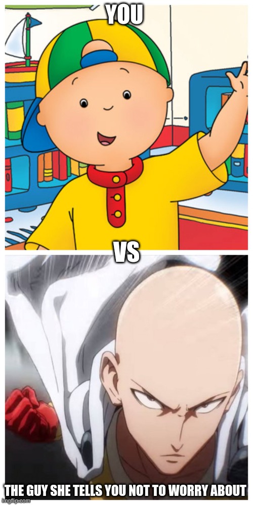 One Punch Man vs Caillou | YOU; VS; THE GUY SHE TELLS YOU NOT TO WORRY ABOUT | image tagged in one punch man vs caillou | made w/ Imgflip meme maker