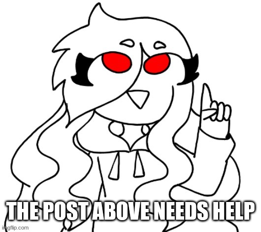 Jaiden pointing | THE POST ABOVE NEEDS HELP | image tagged in jaiden pointing | made w/ Imgflip meme maker