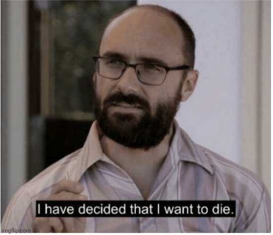 i have decided i want to die | image tagged in i have decided i want to die | made w/ Imgflip meme maker