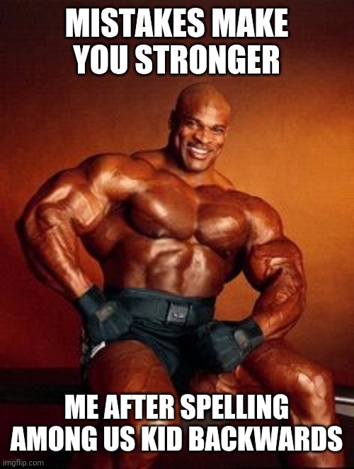 Lol |  MISTAKES MAKE YOU STRONGER; ME AFTER SPELLING AMONG US KID BACKWARDS | image tagged in strong guy | made w/ Imgflip meme maker