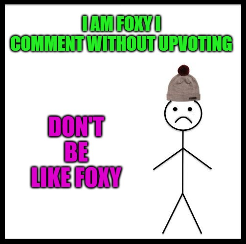Don't Be Like Bill | I AM FOXY I COMMENT WITHOUT UPVOTING DON'T BE LIKE FOXY | image tagged in don't be like bill | made w/ Imgflip meme maker