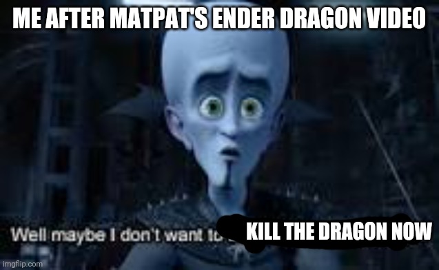 Well Maybe I don't wanna be the bad guy anymore | ME AFTER MATPAT'S ENDER DRAGON VIDEO KILL THE DRAGON NOW | image tagged in well maybe i don't wanna be the bad guy anymore | made w/ Imgflip meme maker