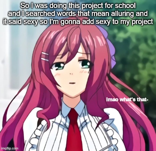 lmao what's that- | So I was doing this project for school and I searched words that mean alluring and it said sexy so I'm gonna add sexy to my project | image tagged in lmao what's that- | made w/ Imgflip meme maker