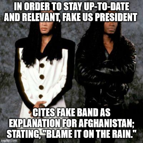 Milli vanilli | IN ORDER TO STAY UP-TO-DATE AND RELEVANT, FAKE US PRESIDENT; CITES FAKE BAND AS EXPLANATION FOR AFGHANISTAN; STATING, "BLAME IT ON THE RAIN." | image tagged in milli vanilli | made w/ Imgflip meme maker