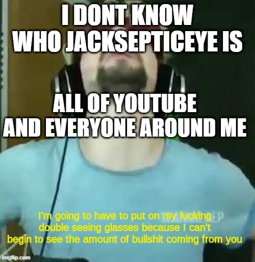 double seeing glasses | I DONT KNOW WHO JACKSEPTICEYE IS; ALL OF YOUTUBE AND EVERYONE AROUND ME | image tagged in double seeing glasses | made w/ Imgflip meme maker