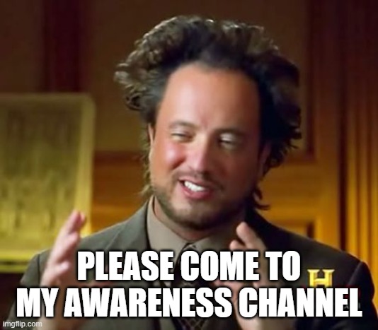 pls come :( i am lonely with nobody posting anything :( | PLEASE COME TO MY AWARENESS CHANNEL | image tagged in memes,ancient aliens,awareness | made w/ Imgflip meme maker