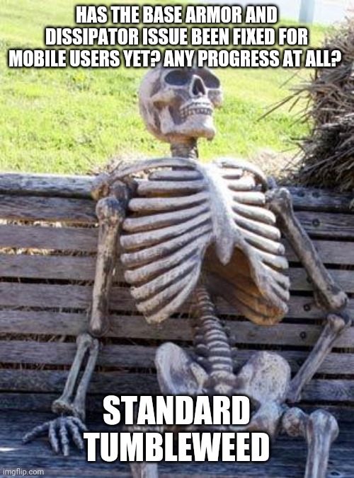 VEGA CONFLICT IS A BROKEN POS | HAS THE BASE ARMOR AND DISSIPATOR ISSUE BEEN FIXED FOR MOBILE USERS YET? ANY PROGRESS AT ALL? STANDARD TUMBLEWEED | image tagged in memes,waiting skeleton | made w/ Imgflip meme maker