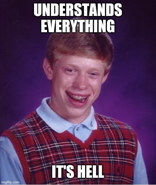 Ooooh | UNDERSTANDS EVERYTHING; IT'S HELL | image tagged in memes,bad luck brian | made w/ Imgflip meme maker