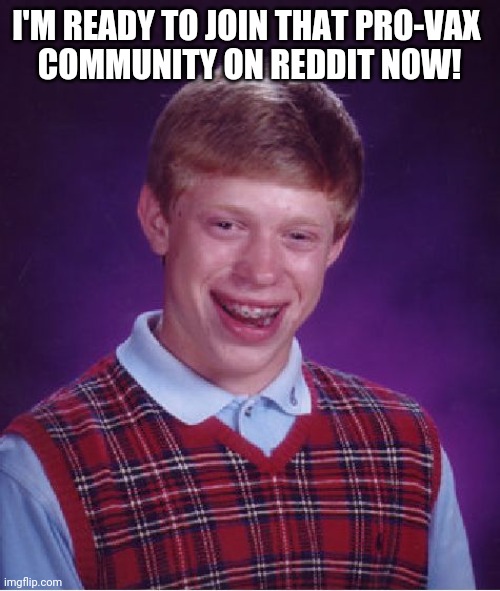 Bad Luck Brian | I'M READY TO JOIN THAT PRO-VAX 
COMMUNITY ON REDDIT NOW! | image tagged in memes,bad luck brian | made w/ Imgflip meme maker