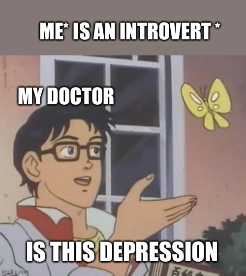 Ye | ME* IS AN INTROVERT *; MY DOCTOR; IS THIS DEPRESSION | image tagged in memes,is this a pigeon | made w/ Imgflip meme maker
